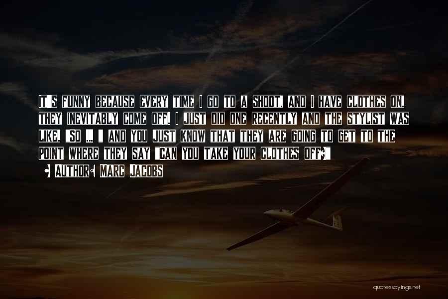 Marc Jacobs Quotes: It's Funny Because Every Time I Go To A Shoot, And I Have Clothes On, They Inevitably Come Off. I