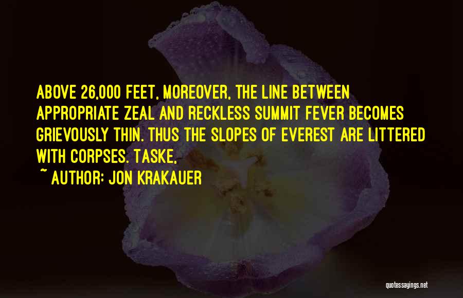 Jon Krakauer Quotes: Above 26,000 Feet, Moreover, The Line Between Appropriate Zeal And Reckless Summit Fever Becomes Grievously Thin. Thus The Slopes Of