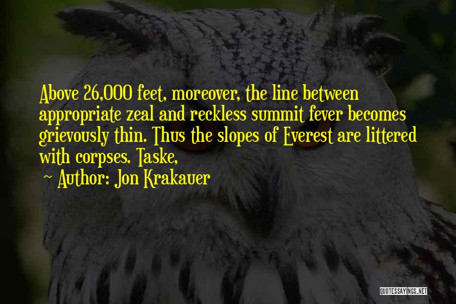 Jon Krakauer Quotes: Above 26,000 Feet, Moreover, The Line Between Appropriate Zeal And Reckless Summit Fever Becomes Grievously Thin. Thus The Slopes Of