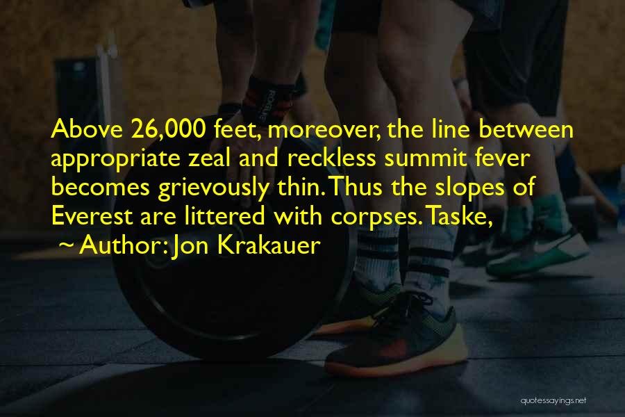 Jon Krakauer Quotes: Above 26,000 Feet, Moreover, The Line Between Appropriate Zeal And Reckless Summit Fever Becomes Grievously Thin. Thus The Slopes Of