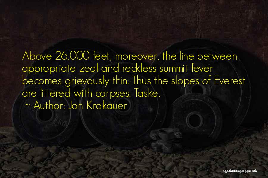 Jon Krakauer Quotes: Above 26,000 Feet, Moreover, The Line Between Appropriate Zeal And Reckless Summit Fever Becomes Grievously Thin. Thus The Slopes Of
