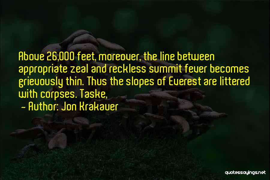 Jon Krakauer Quotes: Above 26,000 Feet, Moreover, The Line Between Appropriate Zeal And Reckless Summit Fever Becomes Grievously Thin. Thus The Slopes Of