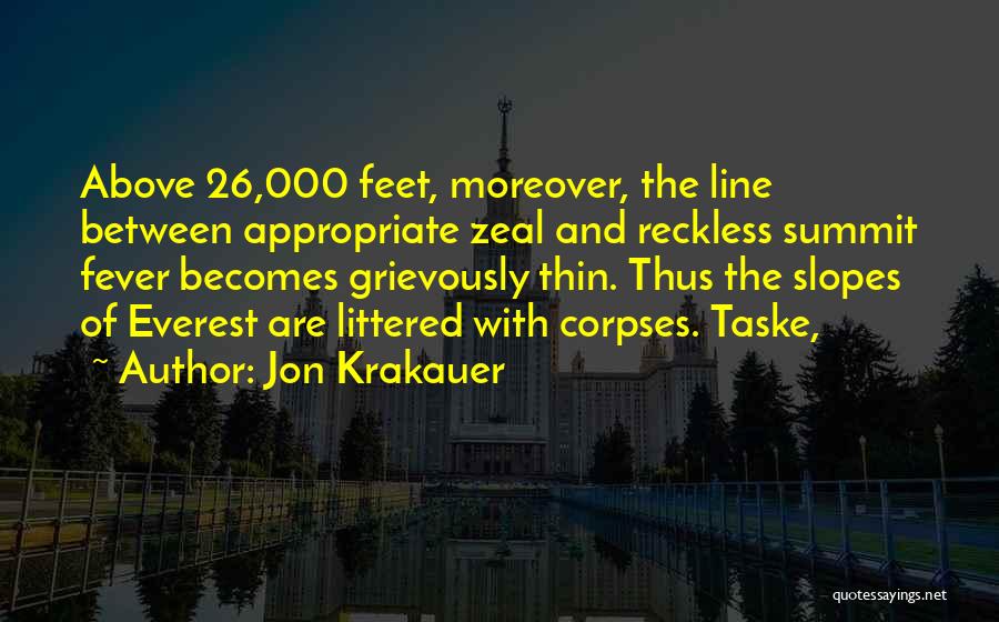 Jon Krakauer Quotes: Above 26,000 Feet, Moreover, The Line Between Appropriate Zeal And Reckless Summit Fever Becomes Grievously Thin. Thus The Slopes Of