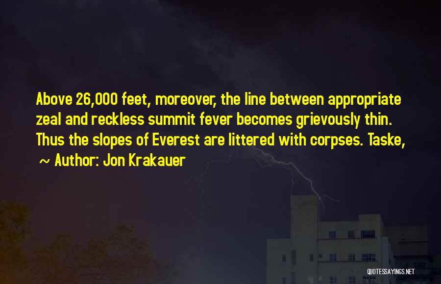 Jon Krakauer Quotes: Above 26,000 Feet, Moreover, The Line Between Appropriate Zeal And Reckless Summit Fever Becomes Grievously Thin. Thus The Slopes Of