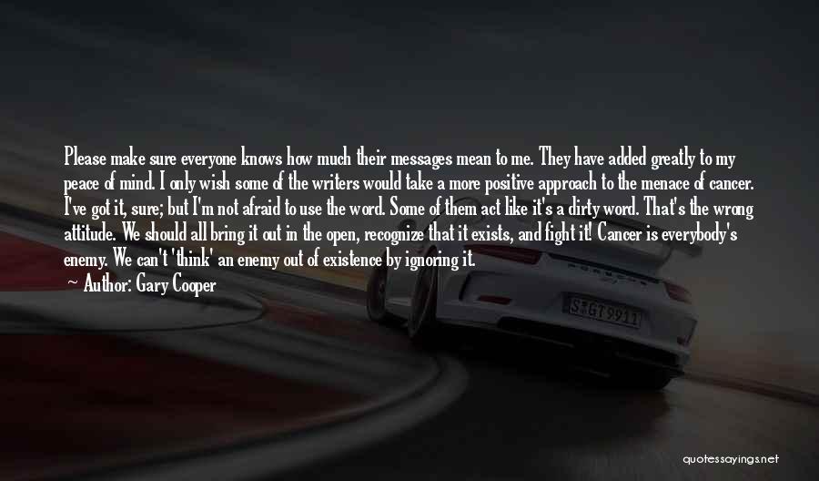 Gary Cooper Quotes: Please Make Sure Everyone Knows How Much Their Messages Mean To Me. They Have Added Greatly To My Peace Of