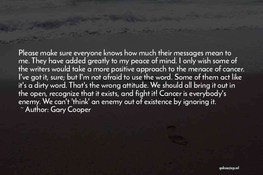 Gary Cooper Quotes: Please Make Sure Everyone Knows How Much Their Messages Mean To Me. They Have Added Greatly To My Peace Of