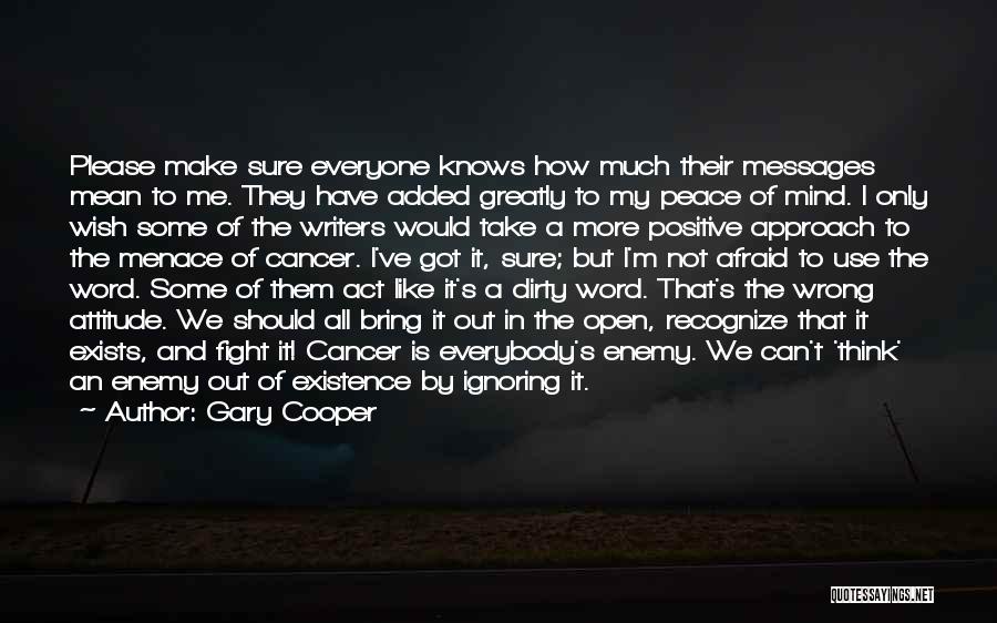 Gary Cooper Quotes: Please Make Sure Everyone Knows How Much Their Messages Mean To Me. They Have Added Greatly To My Peace Of