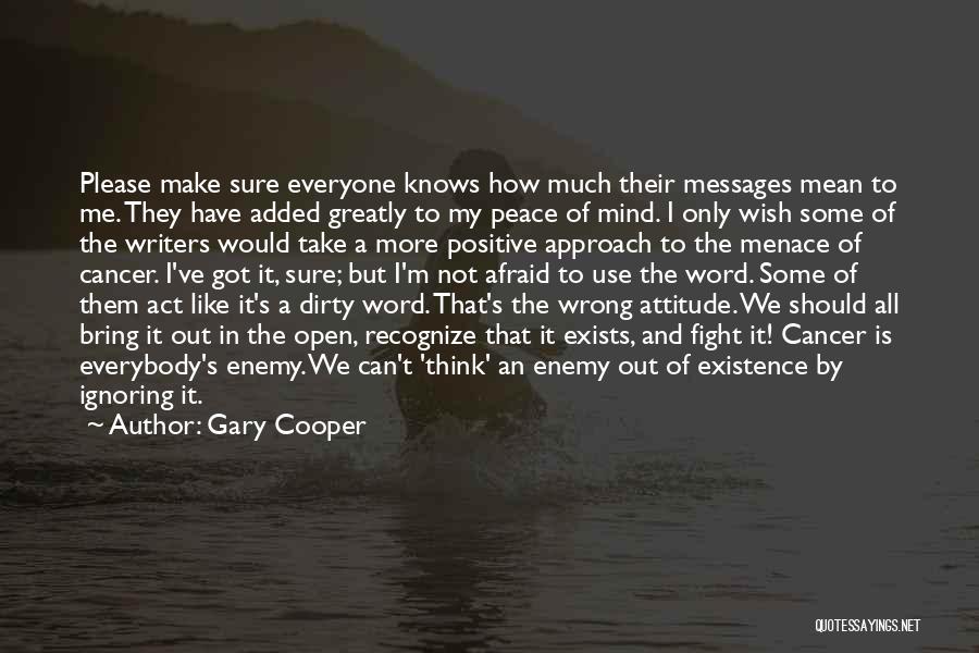 Gary Cooper Quotes: Please Make Sure Everyone Knows How Much Their Messages Mean To Me. They Have Added Greatly To My Peace Of