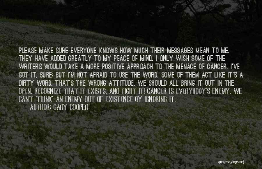 Gary Cooper Quotes: Please Make Sure Everyone Knows How Much Their Messages Mean To Me. They Have Added Greatly To My Peace Of