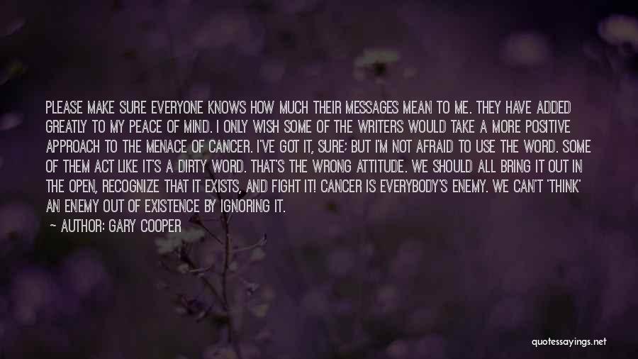 Gary Cooper Quotes: Please Make Sure Everyone Knows How Much Their Messages Mean To Me. They Have Added Greatly To My Peace Of