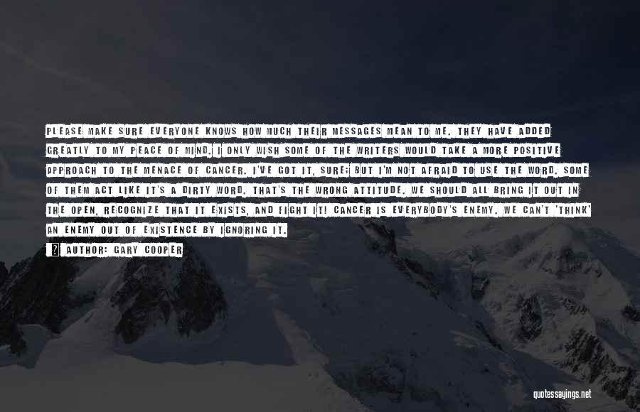 Gary Cooper Quotes: Please Make Sure Everyone Knows How Much Their Messages Mean To Me. They Have Added Greatly To My Peace Of