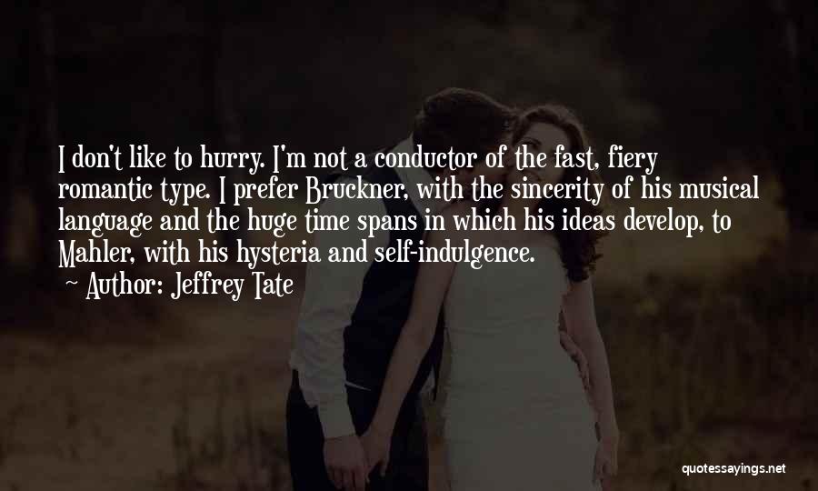 Jeffrey Tate Quotes: I Don't Like To Hurry. I'm Not A Conductor Of The Fast, Fiery Romantic Type. I Prefer Bruckner, With The