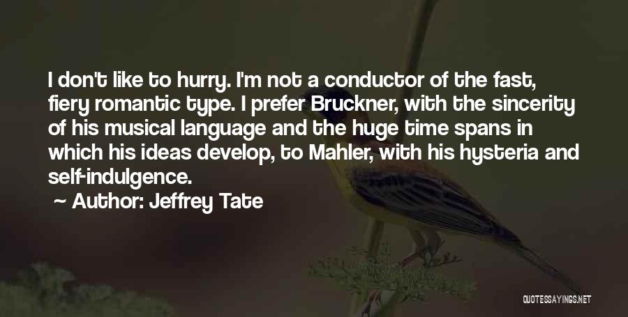 Jeffrey Tate Quotes: I Don't Like To Hurry. I'm Not A Conductor Of The Fast, Fiery Romantic Type. I Prefer Bruckner, With The