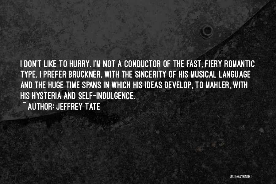 Jeffrey Tate Quotes: I Don't Like To Hurry. I'm Not A Conductor Of The Fast, Fiery Romantic Type. I Prefer Bruckner, With The