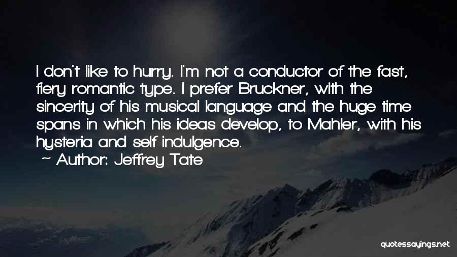 Jeffrey Tate Quotes: I Don't Like To Hurry. I'm Not A Conductor Of The Fast, Fiery Romantic Type. I Prefer Bruckner, With The