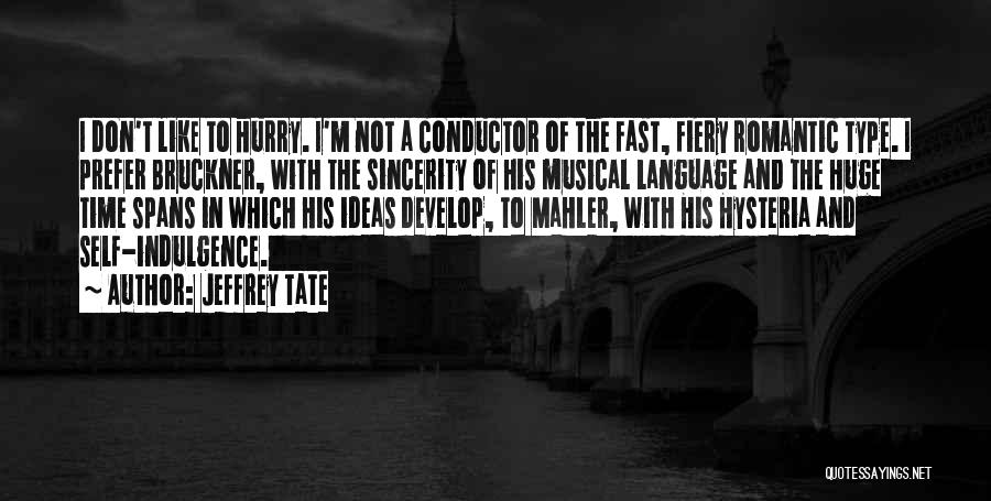 Jeffrey Tate Quotes: I Don't Like To Hurry. I'm Not A Conductor Of The Fast, Fiery Romantic Type. I Prefer Bruckner, With The