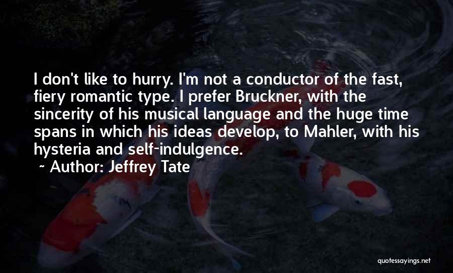 Jeffrey Tate Quotes: I Don't Like To Hurry. I'm Not A Conductor Of The Fast, Fiery Romantic Type. I Prefer Bruckner, With The