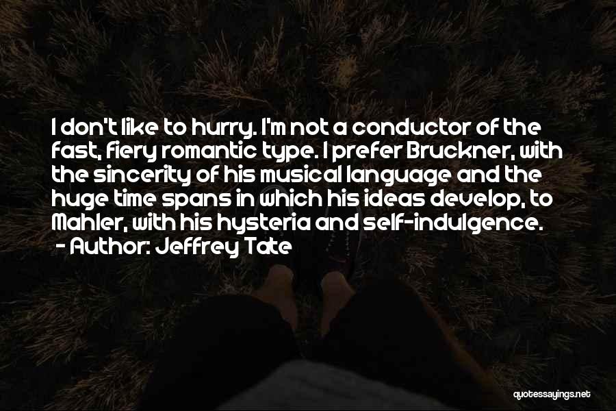 Jeffrey Tate Quotes: I Don't Like To Hurry. I'm Not A Conductor Of The Fast, Fiery Romantic Type. I Prefer Bruckner, With The