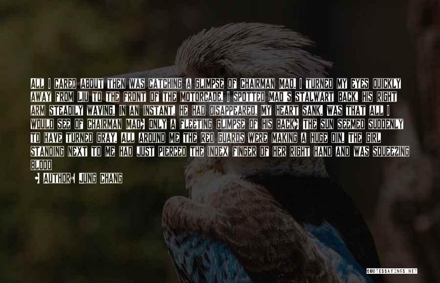 Jung Chang Quotes: All I Cared About Then Was Catching A Glimpse Of Chairman Mao. I Turned My Eyes Quickly Away From Liu