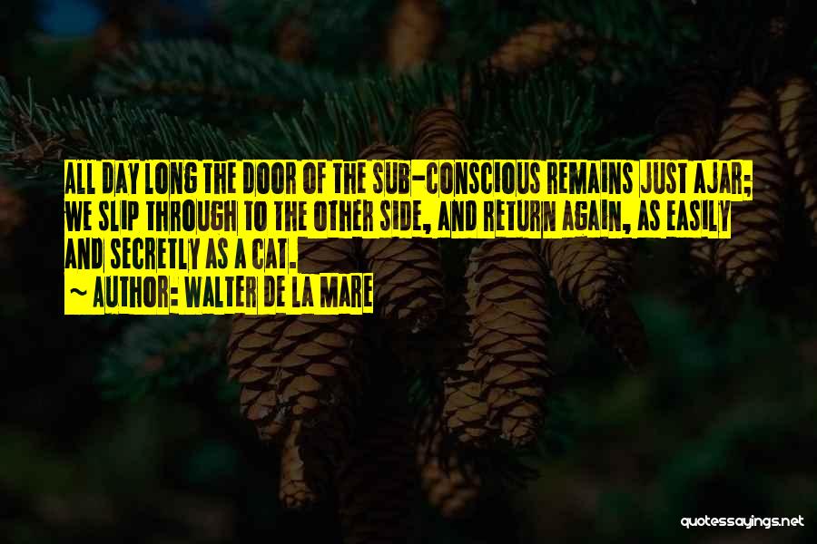 Walter De La Mare Quotes: All Day Long The Door Of The Sub-conscious Remains Just Ajar; We Slip Through To The Other Side, And Return