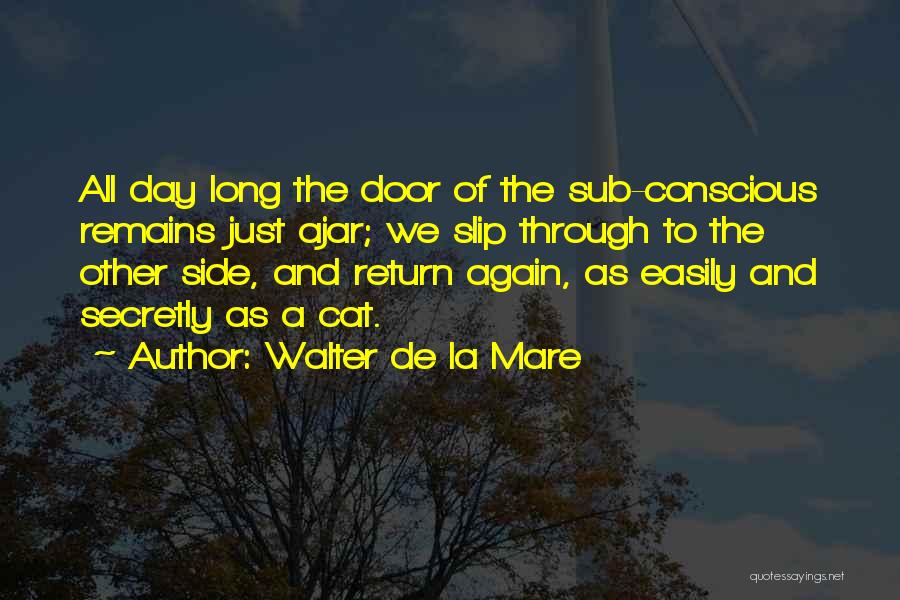 Walter De La Mare Quotes: All Day Long The Door Of The Sub-conscious Remains Just Ajar; We Slip Through To The Other Side, And Return