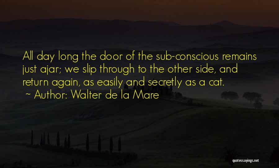 Walter De La Mare Quotes: All Day Long The Door Of The Sub-conscious Remains Just Ajar; We Slip Through To The Other Side, And Return