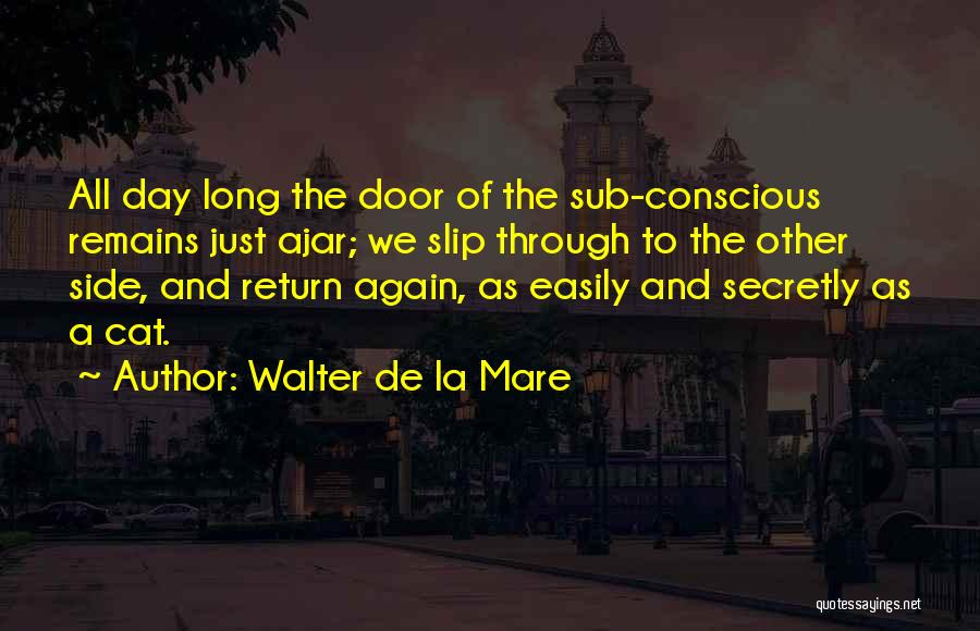 Walter De La Mare Quotes: All Day Long The Door Of The Sub-conscious Remains Just Ajar; We Slip Through To The Other Side, And Return