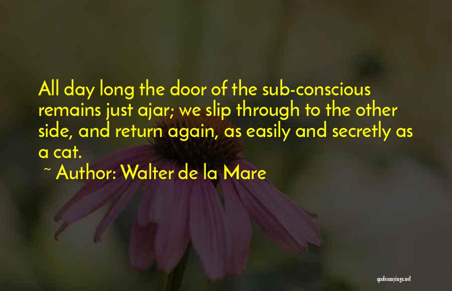 Walter De La Mare Quotes: All Day Long The Door Of The Sub-conscious Remains Just Ajar; We Slip Through To The Other Side, And Return