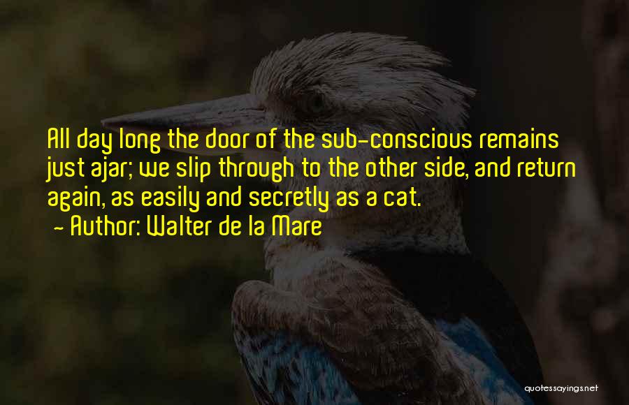 Walter De La Mare Quotes: All Day Long The Door Of The Sub-conscious Remains Just Ajar; We Slip Through To The Other Side, And Return