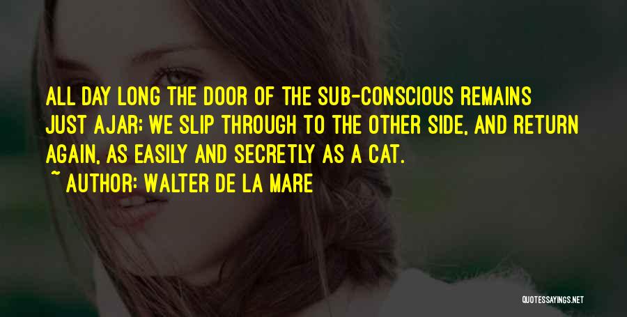 Walter De La Mare Quotes: All Day Long The Door Of The Sub-conscious Remains Just Ajar; We Slip Through To The Other Side, And Return