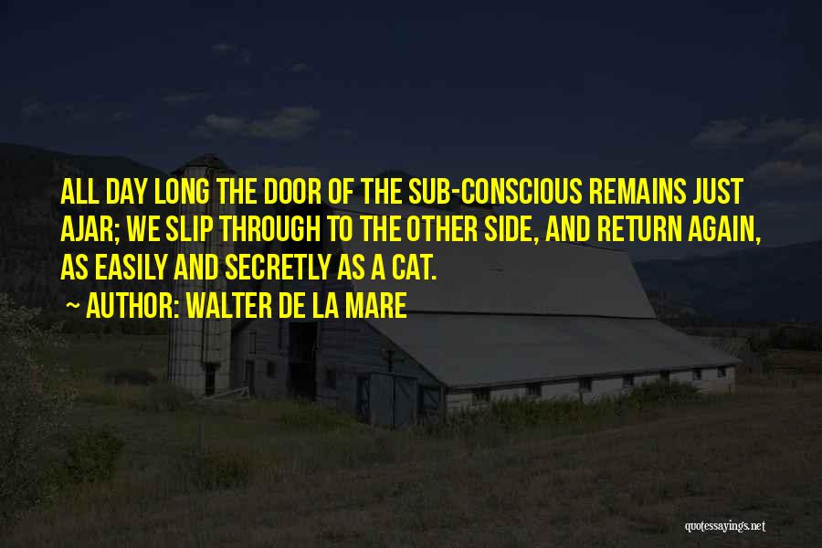 Walter De La Mare Quotes: All Day Long The Door Of The Sub-conscious Remains Just Ajar; We Slip Through To The Other Side, And Return