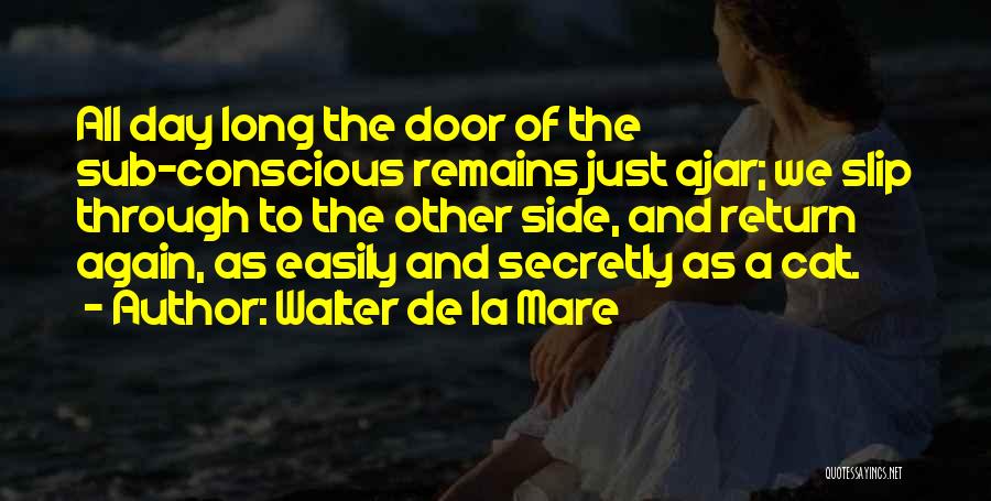 Walter De La Mare Quotes: All Day Long The Door Of The Sub-conscious Remains Just Ajar; We Slip Through To The Other Side, And Return