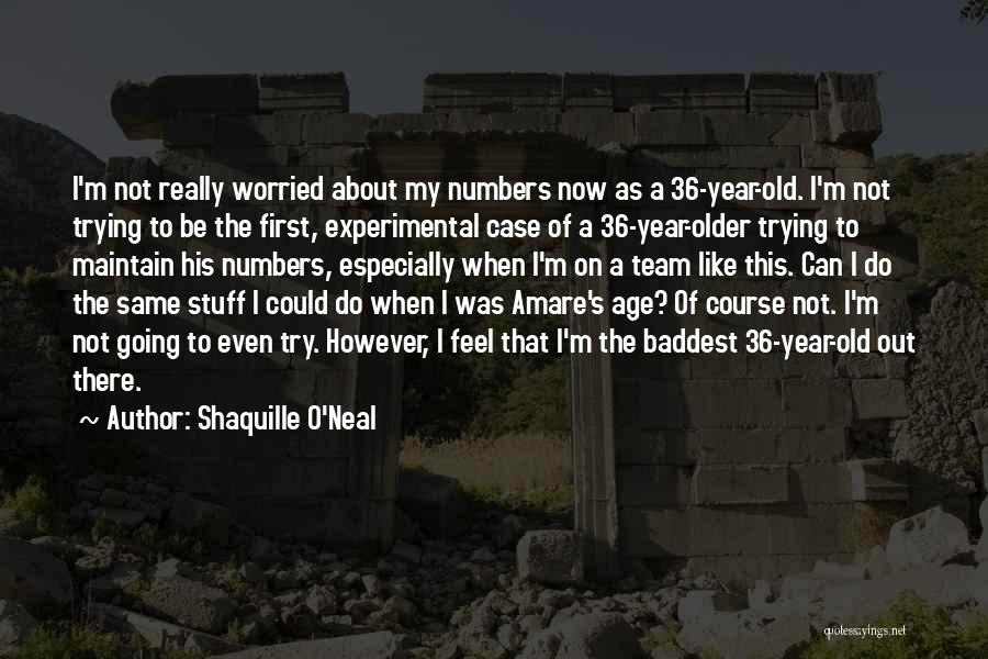 Shaquille O'Neal Quotes: I'm Not Really Worried About My Numbers Now As A 36-year-old. I'm Not Trying To Be The First, Experimental Case