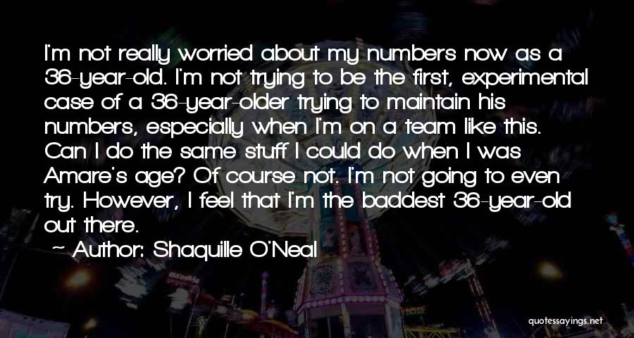 Shaquille O'Neal Quotes: I'm Not Really Worried About My Numbers Now As A 36-year-old. I'm Not Trying To Be The First, Experimental Case