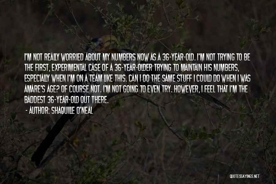 Shaquille O'Neal Quotes: I'm Not Really Worried About My Numbers Now As A 36-year-old. I'm Not Trying To Be The First, Experimental Case