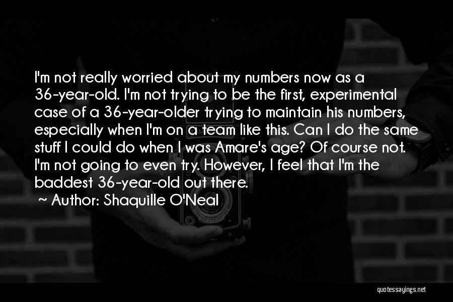 Shaquille O'Neal Quotes: I'm Not Really Worried About My Numbers Now As A 36-year-old. I'm Not Trying To Be The First, Experimental Case