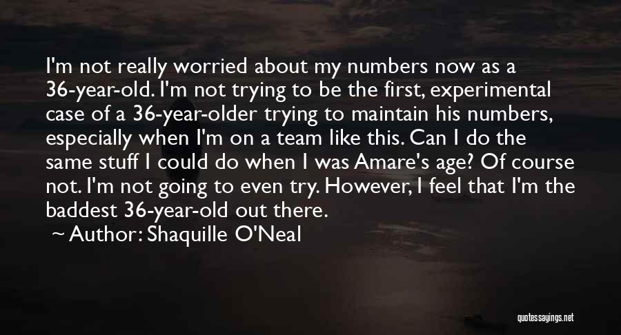 Shaquille O'Neal Quotes: I'm Not Really Worried About My Numbers Now As A 36-year-old. I'm Not Trying To Be The First, Experimental Case