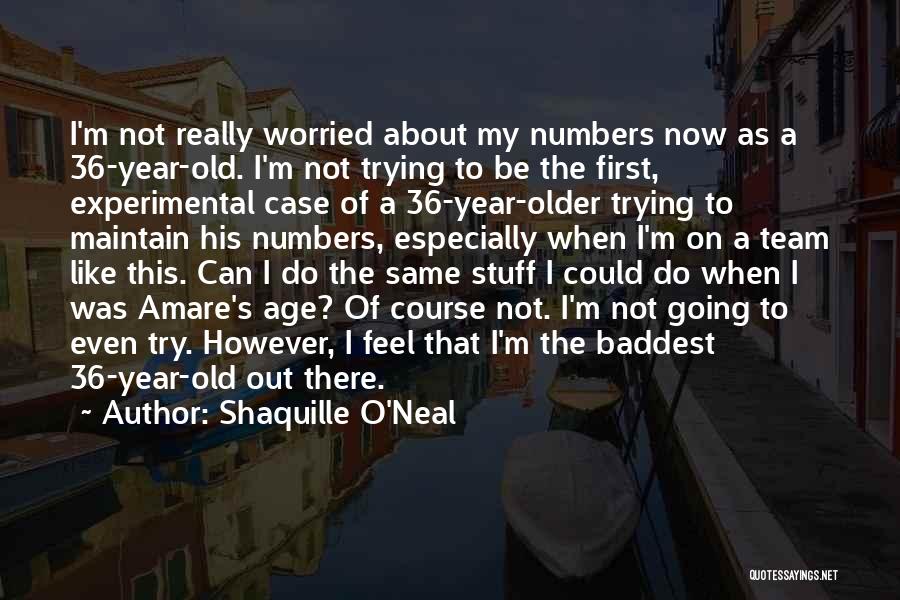 Shaquille O'Neal Quotes: I'm Not Really Worried About My Numbers Now As A 36-year-old. I'm Not Trying To Be The First, Experimental Case