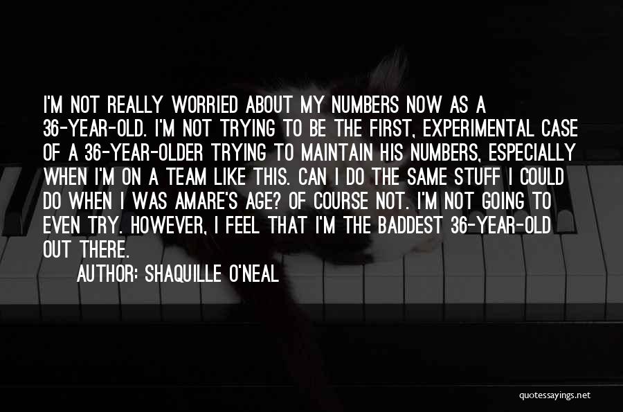 Shaquille O'Neal Quotes: I'm Not Really Worried About My Numbers Now As A 36-year-old. I'm Not Trying To Be The First, Experimental Case