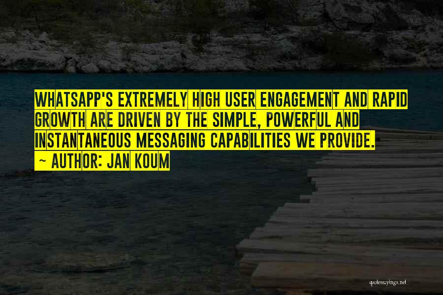 Jan Koum Quotes: Whatsapp's Extremely High User Engagement And Rapid Growth Are Driven By The Simple, Powerful And Instantaneous Messaging Capabilities We Provide.