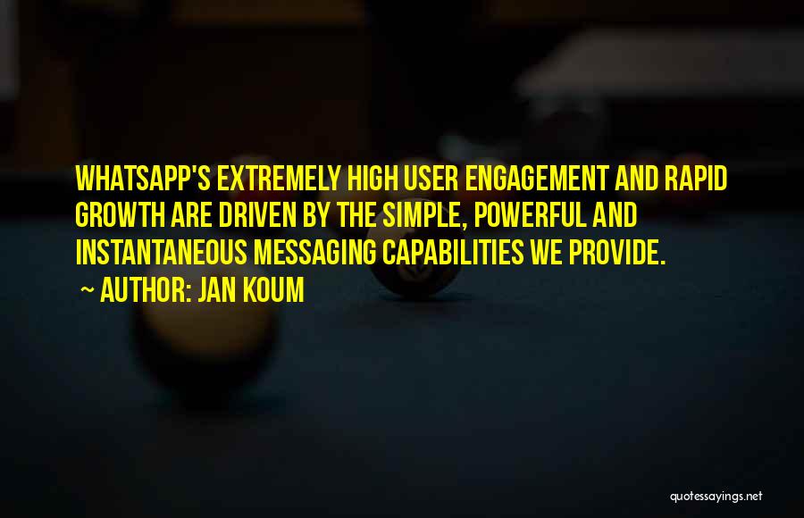 Jan Koum Quotes: Whatsapp's Extremely High User Engagement And Rapid Growth Are Driven By The Simple, Powerful And Instantaneous Messaging Capabilities We Provide.