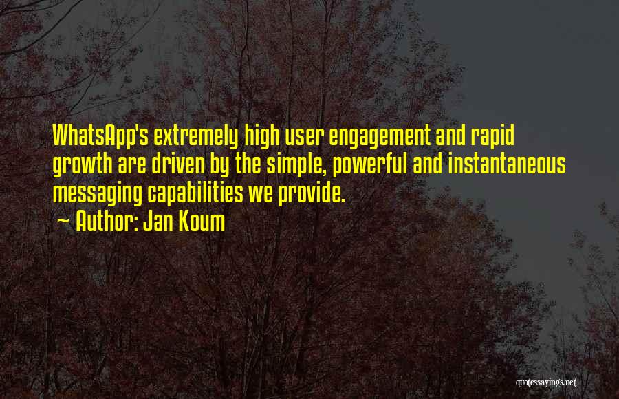 Jan Koum Quotes: Whatsapp's Extremely High User Engagement And Rapid Growth Are Driven By The Simple, Powerful And Instantaneous Messaging Capabilities We Provide.