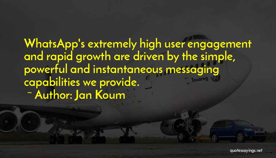 Jan Koum Quotes: Whatsapp's Extremely High User Engagement And Rapid Growth Are Driven By The Simple, Powerful And Instantaneous Messaging Capabilities We Provide.