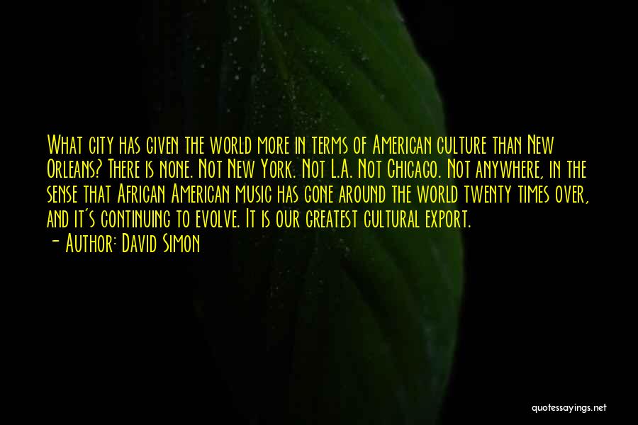 David Simon Quotes: What City Has Given The World More In Terms Of American Culture Than New Orleans? There Is None. Not New