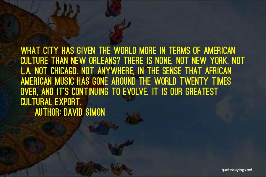 David Simon Quotes: What City Has Given The World More In Terms Of American Culture Than New Orleans? There Is None. Not New