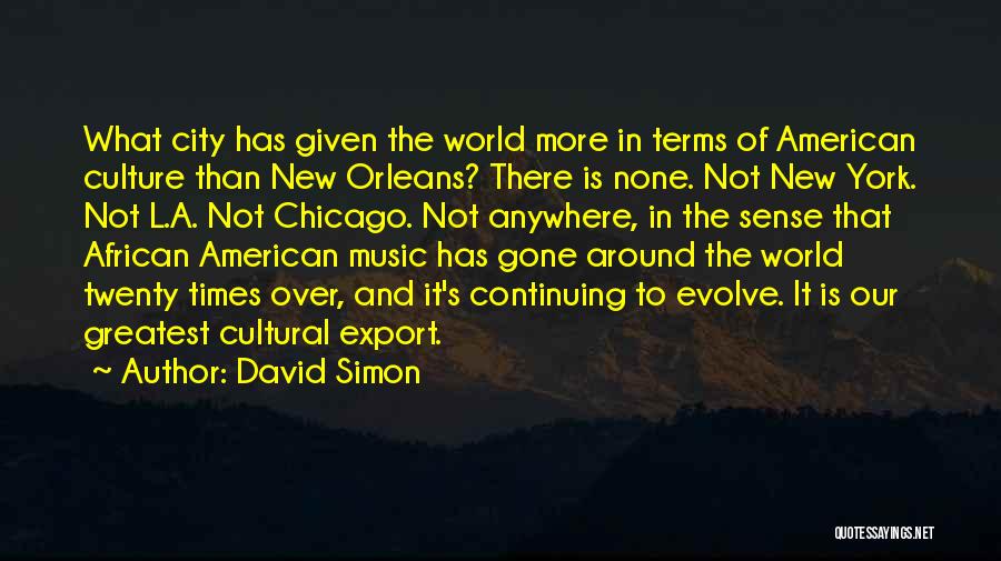 David Simon Quotes: What City Has Given The World More In Terms Of American Culture Than New Orleans? There Is None. Not New