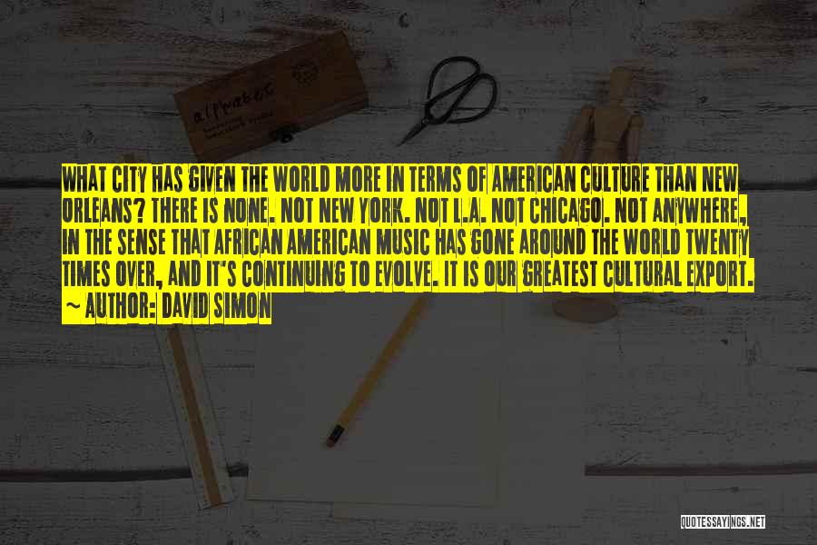 David Simon Quotes: What City Has Given The World More In Terms Of American Culture Than New Orleans? There Is None. Not New