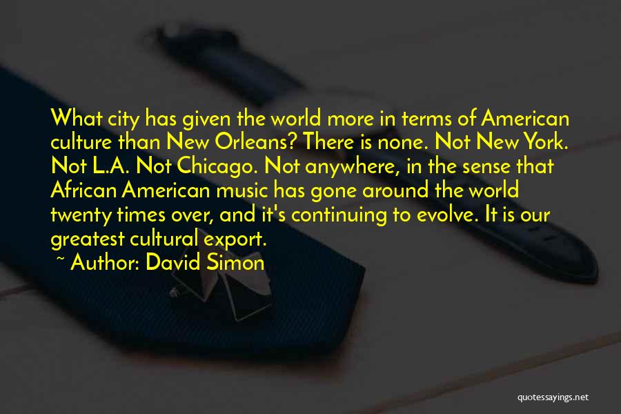 David Simon Quotes: What City Has Given The World More In Terms Of American Culture Than New Orleans? There Is None. Not New