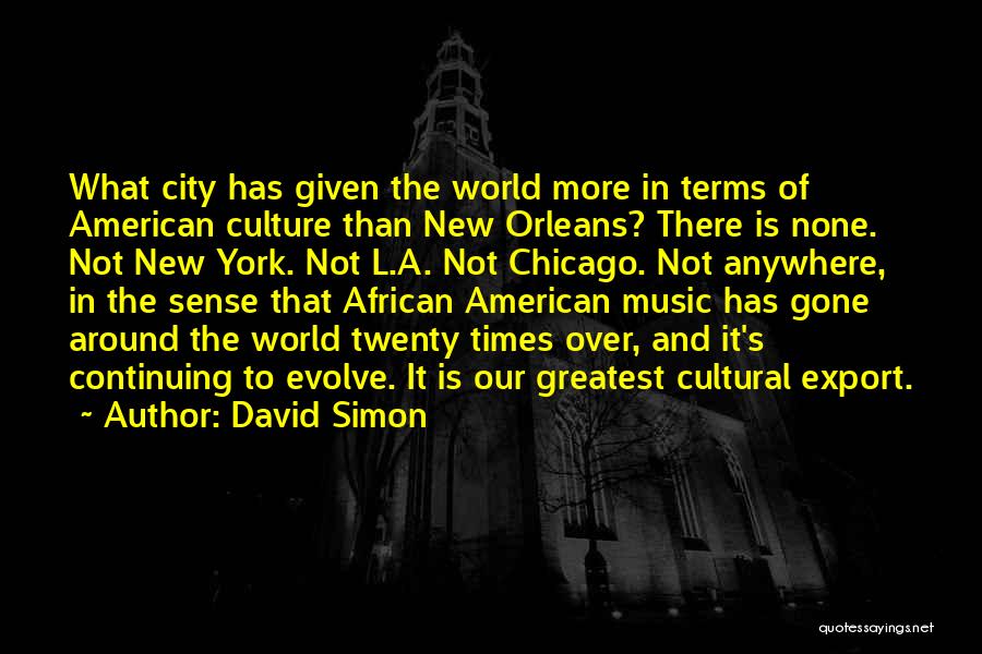 David Simon Quotes: What City Has Given The World More In Terms Of American Culture Than New Orleans? There Is None. Not New