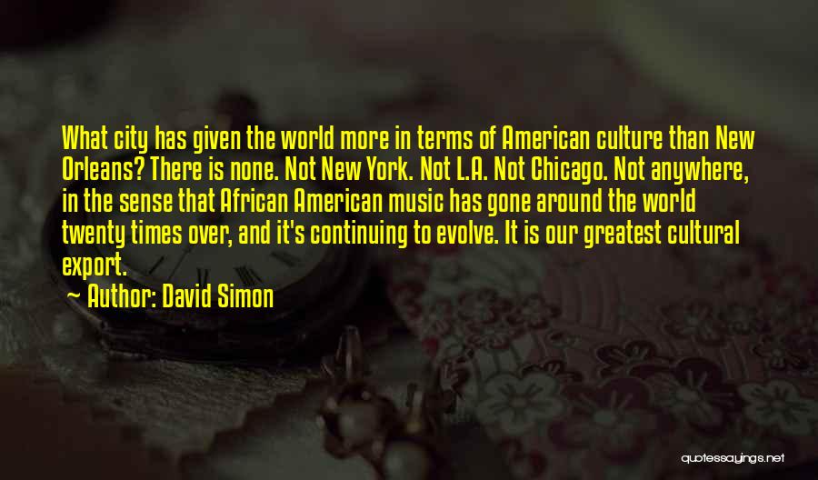 David Simon Quotes: What City Has Given The World More In Terms Of American Culture Than New Orleans? There Is None. Not New